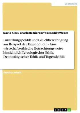 Klee / Kierdorf / Weber |  Einstellungspolitik und Gleichberechtigung am Beispiel der Frauenquote - Eine wirtschaftsethische Betrachtungsweise hinsichtlich Teleologischer Ethik, Deontologischer Ethik und Tugendethik | eBook | Sack Fachmedien