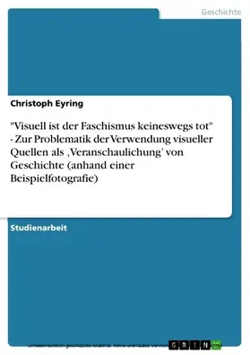 Eyring |  "Visuell ist der Faschismus keineswegs tot" - Zur Problematik der Verwendung visueller Quellen als ,Veranschaulichung' von Geschichte (anhand einer Beispielfotografie) | eBook | Sack Fachmedien