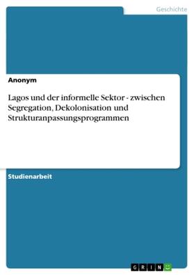 Lagos und der informelle Sektor - zwischen Segregation, Dekolonisation und Strukturanpassungsprogrammen | Buch | 978-3-656-13213-4 | www.sack.de