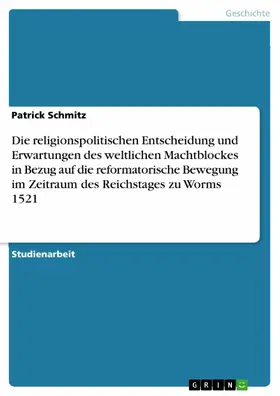 Schmitz |  Die religionspolitischen Entscheidung und Erwartungen des weltlichen Machtblockes in Bezug auf die reformatorische Bewegung im Zeitraum des Reichstages zu Worms 1521 | eBook | Sack Fachmedien