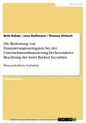 Rohde / Hoffmann / Ulitzsch |  Die Bedeutung von Finanzierungssurrogaten bei der Unternehmensfinanzierung bei besonderer Beachtung der Asset Backed Securities | eBook | Sack Fachmedien