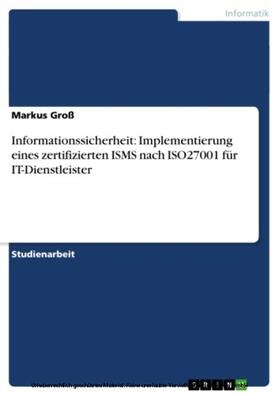 Groß |  Informationssicherheit: Implementierung eines zertifizierten ISMS nach ISO27001 für IT-Dienstleister | eBook | Sack Fachmedien