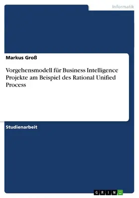 Groß |  Vorgehensmodell für Business Intelligence Projekte am Beispiel des Rational Unified Process | eBook | Sack Fachmedien