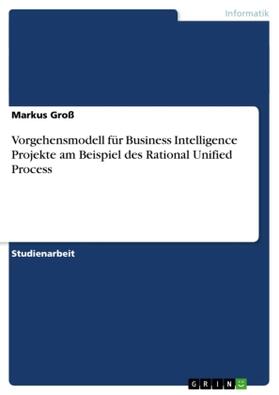 Groß |  Vorgehensmodell für Business Intelligence Projekte am Beispiel des Rational Unified Process | Buch |  Sack Fachmedien