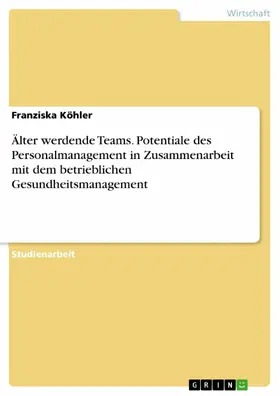 Köhler |  Älter werdende Teams. Potentiale des Personalmanagement in Zusammenarbeit mit dem betrieblichen Gesundheitsmanagement | eBook | Sack Fachmedien