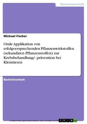 Fischer | Orale Applikation von erfolgversprechenden Pflanzenwirkstoffen (sekundären Pflanzenstoffen) zur Krebsbehandlung/- prävention bei Kleintieren | E-Book | sack.de