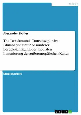 Eichler |  The Last Samurai - Transdisziplinäre Filmanalyse  unter besonderer Berücksichtigung der medialen Inszenierung der außereuropäischen Kultur | eBook | Sack Fachmedien