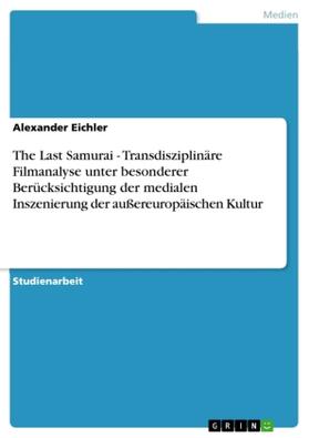 Eichler |  The Last Samurai - Transdisziplinäre Filmanalyse  unter besonderer Berücksichtigung der medialen Inszenierung der außereuropäischen Kultur | Buch |  Sack Fachmedien