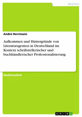 Herrmann |  Aufkommen und Hintergründe von Literaturagenten in Deutschland im Kontext schriftstellerischer und buchhändlerischer Professionalisierung | eBook | Sack Fachmedien