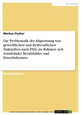 Fischer |  Die Problematik der Abgrenzung von gewerblichen und freiberuflichen Einkünften nach EStG im Rahmen sich wandelnder Berufsbilder und Erwerbsformen | eBook | Sack Fachmedien