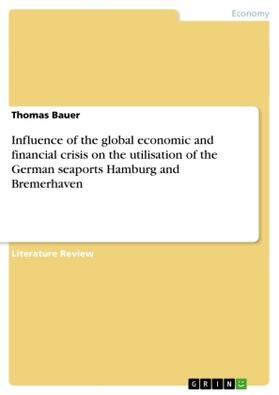 Bauer |  Influence of the global economic and financial crisis on the utilisation of the German seaports Hamburg and Bremerhaven | Buch |  Sack Fachmedien