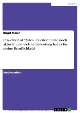 Maier |  Inwieweit ist "Artes liberales" heute noch aktuell - und welche Bedeutung hat es für meine Beruflichkeit? | eBook | Sack Fachmedien