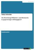 Schneider |  Die Beziehung Wilhelm I. und Bismarcks in gegenseitiger Abhängigkeit? | Buch |  Sack Fachmedien
