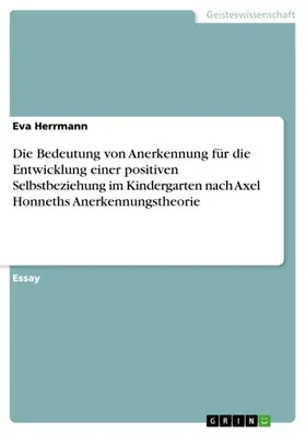 Herrmann | Die Bedeutung von Anerkennung für die Entwicklung einer positiven Selbstbeziehung im Kindergarten nach Axel Honneths Anerkennungstheorie | E-Book | sack.de