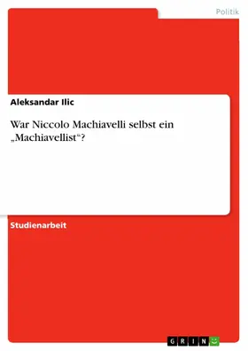 Ilic |  War Niccolo Machiavelli selbst ein „Machiavellist“? | eBook | Sack Fachmedien