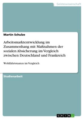 Schulze |  Arbeitsmarktentwicklung im Zusammenhang mit Maßnahmen der sozialen Absicherung im Vergleich zwischen Deutschland und Frankreich | Buch |  Sack Fachmedien