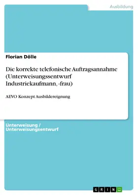 Dölle |  Die korrekte telefonische Auftragsannahme (Unterweisungssentwurf Industriekaufmann, -frau) | eBook | Sack Fachmedien