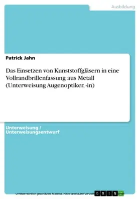 Jahn |  Das Einsetzen von Kunststoffgläsern in eine Vollrandbrillenfassung aus Metall (Unterweisung Augenoptiker, -in) | eBook | Sack Fachmedien