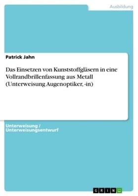 Jahn |  Das Einsetzen von Kunststoffgläsern in  eine Vollrandbrillenfassung aus Metall (Unterweisung Augenoptiker, -in) | Buch |  Sack Fachmedien