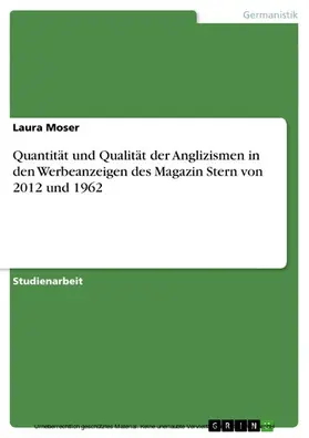 Moser |  Quantität und Qualität der Anglizismen in den Werbeanzeigen des Magazin Stern von 2012 und 1962 | eBook | Sack Fachmedien