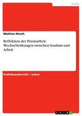 Hirsch |  Reflektion der Praxisarbeit: Wechselwirkungen zwischen Studium und Arbeit | eBook | Sack Fachmedien