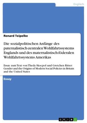 Teipelke |  Die sozialpolitischen Anfänge des paternalistisch-zentralen Wohlfahrtssystems Englands und des maternalistisch-föderalen Wohlfahrtssystems Amerikas | Buch |  Sack Fachmedien