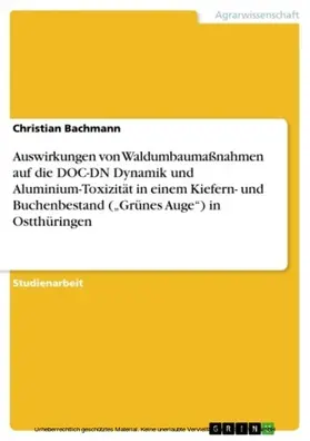 Bachmann |  Auswirkungen von Waldumbaumaßnahmen auf die DOC-DN Dynamik und Aluminium-Toxizität in einem Kiefern- und Buchenbestand („Grünes Auge“) in Ostthüringen | eBook | Sack Fachmedien