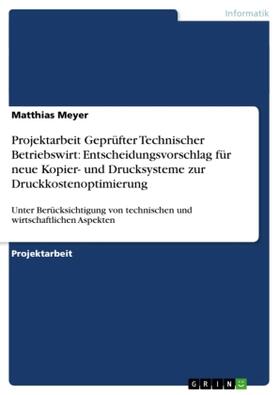 Meyer | Projektarbeit Geprüfter Technischer Betriebswirt: Entscheidungsvorschlag für neue Kopier- und Drucksysteme zur Druckkostenoptimierung | Buch | 978-3-656-57346-3 | sack.de