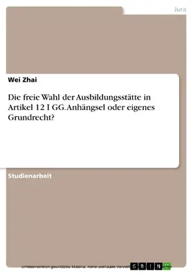 Zhai |  Die freie Wahl der Ausbildungsstätte in Artikel 12 I GG. Anhängsel oder eigenes Grundrecht? | eBook | Sack Fachmedien