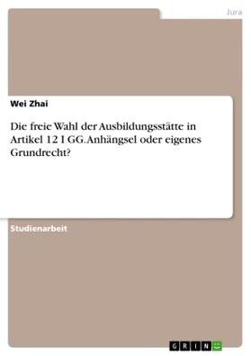 Zhai |  Die freie Wahl der Ausbildungsstätte in Artikel 12 I GG. Anhängsel oder eigenes Grundrecht? | Buch |  Sack Fachmedien