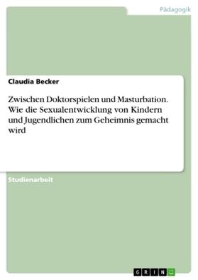 Becker |  Zwischen Doktorspielen und Masturbation. Wie die Sexualentwicklung von Kindern und Jugendlichen zum Geheimnis gemacht wird | Buch |  Sack Fachmedien