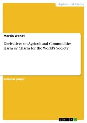 Wendt | Derivatives on Agricultural Commodities. Harm or Charm for the World's Society | Buch | 978-3-656-66852-7 | sack.de