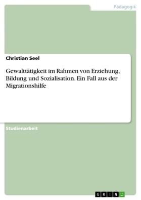 Seel |  Gewalttätigkeit im Rahmen von Erziehung, Bildung und Sozialisation. Ein Fall aus der Migrationshilfe | Buch |  Sack Fachmedien