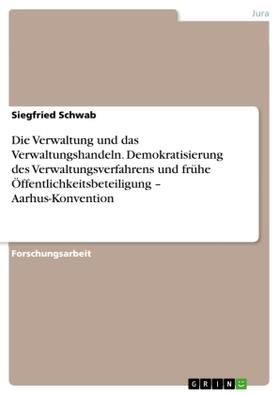 Schwab |  Die Verwaltung und das Verwaltungshandeln. Demokratisierung des Verwaltungsverfahrens und frühe Öffentlichkeitsbeteiligung - Aarhus-Konvention | Buch |  Sack Fachmedien