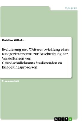 Wilhelm |  Evaluierung und Weiterentwicklung eines Kategoriensystems zur Beschreibung der Vorstellungen von Grundschullehramts-Studierenden zu Bündelungsprozessen | Buch |  Sack Fachmedien
