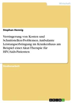 Hennig |  Verringerung von Kosten und Schnittstellen-Problemen. Ambulante Leistungserbringung im Krankenhaus am Beispiel einer Akut-Therapie für HIV/Aids-Patienten | Buch |  Sack Fachmedien