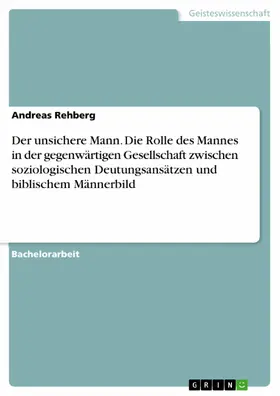Rehberg |  Der unsichere Mann. Die Rolle des Mannes in der gegenwärtigen Gesellschaft zwischen soziologischen Deutungsansätzen und biblischem Männerbild | eBook | Sack Fachmedien