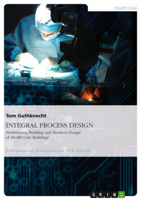 Guthknecht |  INTEGRAL PROCESS DESIGN. Synthesizing Building and Business Design of Health Care Buildings | Buch |  Sack Fachmedien