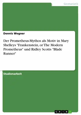 Wegner |  Der Prometheus-Mythos als Motiv in Mary Shelleys "Frankenstein, or The Modern Prometheus" und Ridley Scotts "Blade Runner" | eBook | Sack Fachmedien