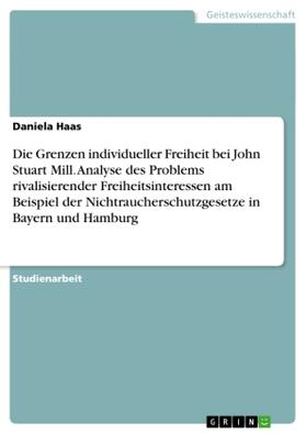 Haas |  Die Grenzen individueller Freiheit bei John Stuart Mill. Analyse des Problems rivalisierender Freiheitsinteressen am Beispiel der  Nichtraucherschutzgesetze in Bayern und Hamburg | Buch |  Sack Fachmedien