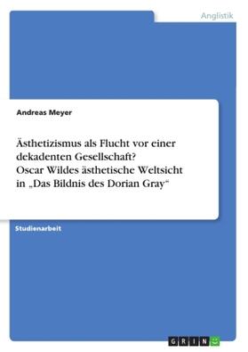 Meyer |  Ästhetizismus als Flucht vor einer dekadenten Gesellschaft? Oscar Wildes ästhetische Weltsicht in "Das Bildnis des Dorian Gray" | Buch |  Sack Fachmedien