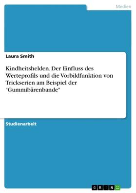 Smith |  Kindheitshelden. Der Einfluss des Werteprofils und die Vorbildfunktion von Trickserien am Beispiel der "Gummibärenbande" | Buch |  Sack Fachmedien