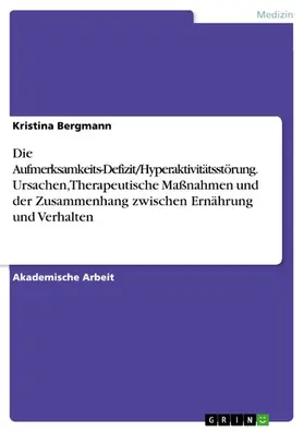 Bergmann |  Die Aufmerksamkeits-Defizit/Hyperaktivitätsstörung. Ursachen, Therapeutische Maßnahmen und der Zusammenhang zwischen Ernährung und Verhalten | eBook | Sack Fachmedien