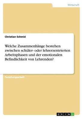 Schmid | Welche Zusammenhänge bestehen zwischen schüler- oder lehrerzentrierten Arbeitsphasen und der emotionalen Befindlichkeit von Lehrenden? | Buch | 978-3-656-90228-7 | www.sack.de
