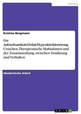 Bergmann |  Die Aufmerksamkeits-Defizit/Hyperaktivitätsstörung. Ursachen, Therapeutische Maßnahmen und der Zusammenhang zwischen Ernährung und Verhalten | Buch |  Sack Fachmedien