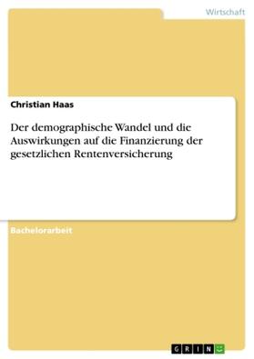 Haas |  Der demographische Wandel und die Auswirkungen auf die Finanzierung der gesetzlichen Rentenversicherung | Buch |  Sack Fachmedien