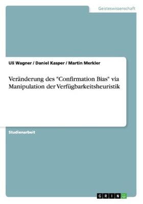 Wagner / Kasper / Merkler |  Veränderung des "Confirmation Bias" via Manipulation der Verfügbarkeitsheuristik | Buch |  Sack Fachmedien