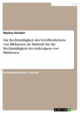 Heinker |  Die Rechtmäßigkeit des Veröffentlichens von Bildnissen als Maßstab für die Rechtmäßigkeit des Anfertigens von Bildnissen | eBook | Sack Fachmedien