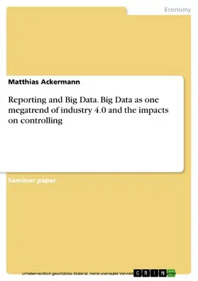 Ackermann |  Reporting and Big Data. Big Data as one megatrend of industry 4.0 and the impacts on controlling | eBook | Sack Fachmedien