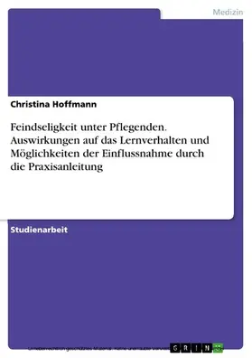 Hoffmann |  Feindseligkeit unter Pflegenden. Auswirkungen auf das Lernverhalten und Möglichkeiten der Einflussnahme durch die Praxisanleitung | eBook | Sack Fachmedien